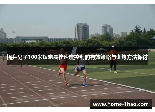 提升男子100米短跑最佳速度控制的有效策略与训练方法探讨