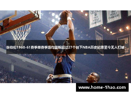 张伯伦1960-61赛季单赛季场均篮板超过27个创下NBA历史纪录至今无人打破