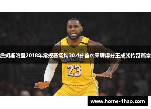 詹姆斯哈登2018年常规赛场均30.4分首次荣膺得分王成就传奇篇章