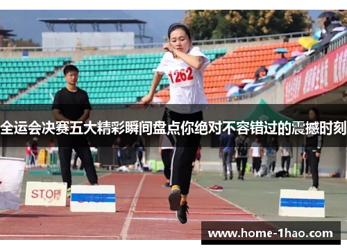 全运会决赛五大精彩瞬间盘点你绝对不容错过的震撼时刻