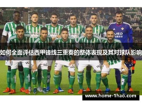 如何全面评估西甲锋线三重奏的整体表现及其对球队影响