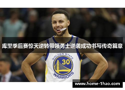 库里季后赛惊天逆转带领勇士逆袭成功书写传奇篇章
