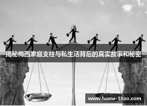 揭秘梅西家庭支柱与私生活背后的真实故事和秘密