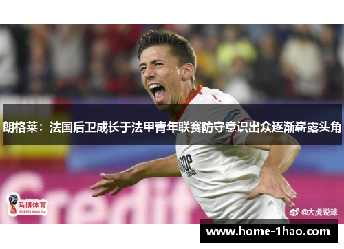 朗格莱：法国后卫成长于法甲青年联赛防守意识出众逐渐崭露头角