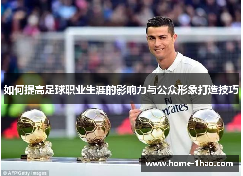 如何提高足球职业生涯的影响力与公众形象打造技巧