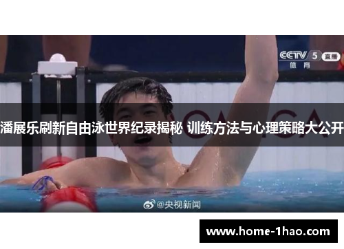 潘展乐刷新自由泳世界纪录揭秘 训练方法与心理策略大公开
