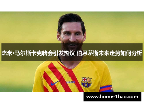 杰米·马尔斯卡克转会引发热议 伯恩茅斯未来走势如何分析