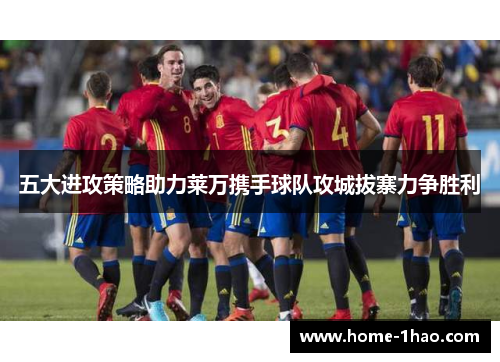 五大进攻策略助力莱万携手球队攻城拔寨力争胜利