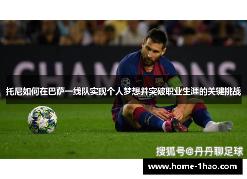 托尼如何在巴萨一线队实现个人梦想并突破职业生涯的关键挑战