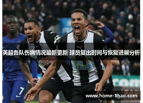 英超各队伤病情况最新更新 球员复出时间与恢复进展分析