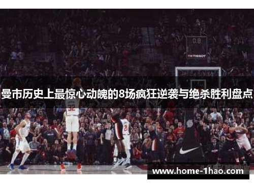 曼市历史上最惊心动魄的8场疯狂逆袭与绝杀胜利盘点