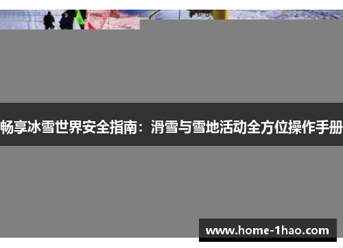 畅享冰雪世界安全指南：滑雪与雪地活动全方位操作手册