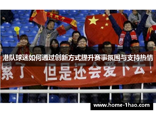 港队球迷如何通过创新方式提升赛事氛围与支持热情