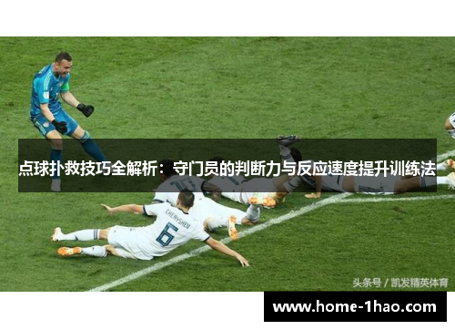 点球扑救技巧全解析：守门员的判断力与反应速度提升训练法