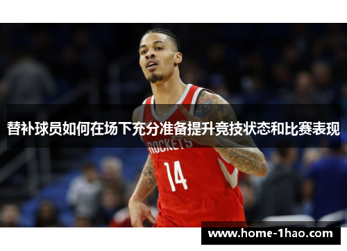 替补球员如何在场下充分准备提升竞技状态和比赛表现