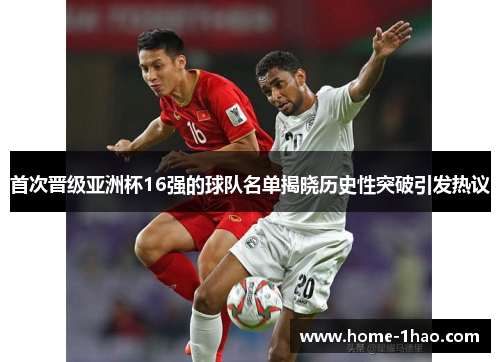 首次晋级亚洲杯16强的球队名单揭晓历史性突破引发热议