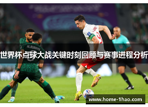世界杯点球大战关键时刻回顾与赛事进程分析