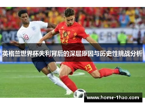 英格兰世界杯失利背后的深层原因与历史性挑战分析