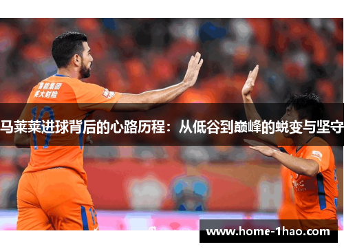 马莱莱进球背后的心路历程：从低谷到巅峰的蜕变与坚守