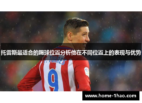 托雷斯最适合的踢球位置分析他在不同位置上的表现与优势