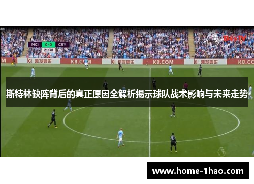 斯特林缺阵背后的真正原因全解析揭示球队战术影响与未来走势
